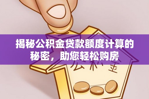 睢县揭秘公积金贷款额度计算的秘密，助您轻松购房
