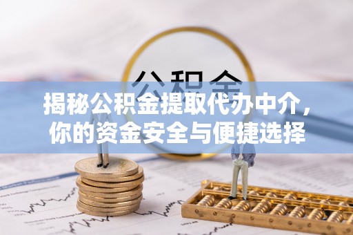 睢县揭秘公积金提取代办中介，你的资金安全与便捷选择