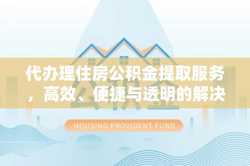 睢县代办理住房公积金提取服务，高效、便捷与透明的解决方案