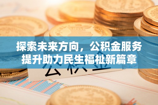 睢县探索未来方向，公积金服务提升助力民生福祉新篇章