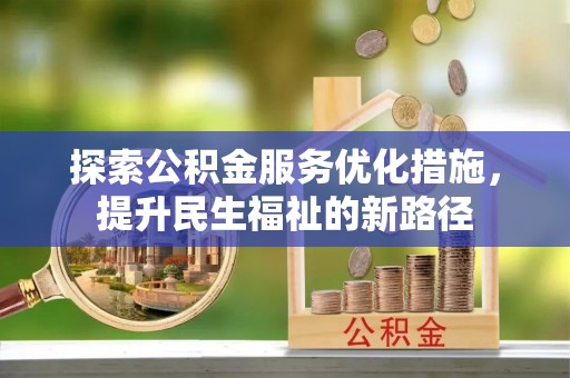 睢县探索公积金服务优化措施，提升民生福祉的新路径