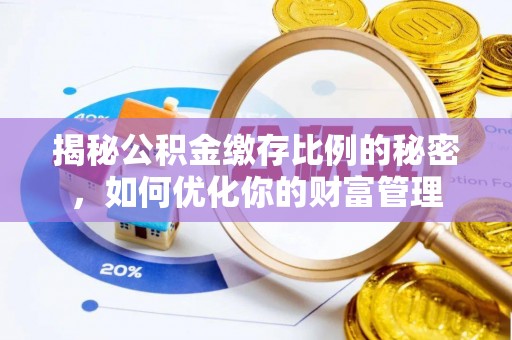 睢县揭秘公积金缴存比例的秘密，如何优化你的财富管理