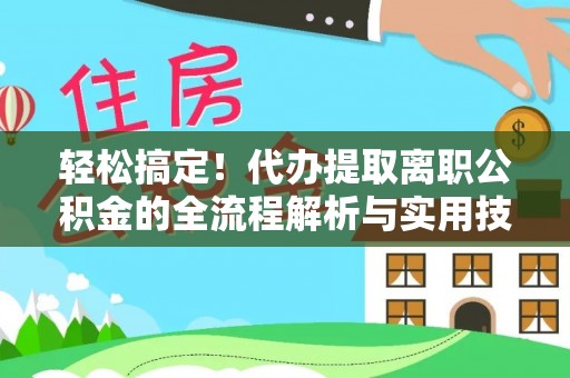 睢县轻松搞定！代办提取离职公积金的全流程解析与实用技巧