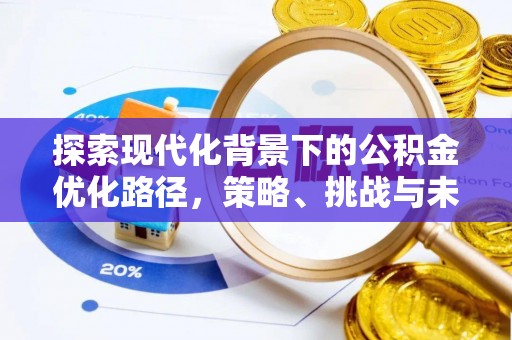 睢县探索现代化背景下的公积金优化路径，策略、挑战与未来展望