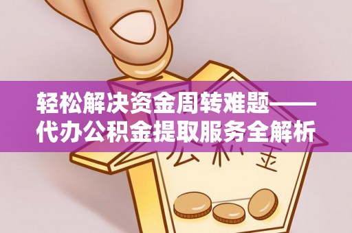 睢县轻松解决资金周转难题——代办公积金提取服务全解析