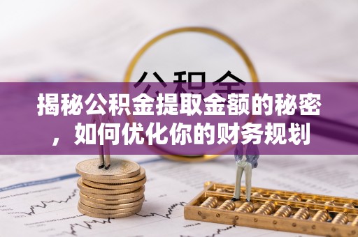睢县揭秘公积金提取金额的秘密，如何优化你的财务规划