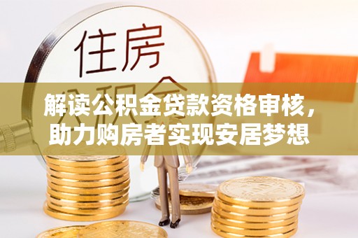 睢县解读公积金贷款资格审核，助力购房者实现安居梦想