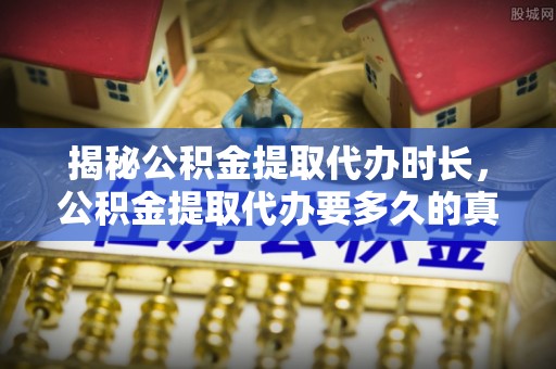 睢县揭秘公积金提取代办时长，公积金提取代办要多久的真相与攻略