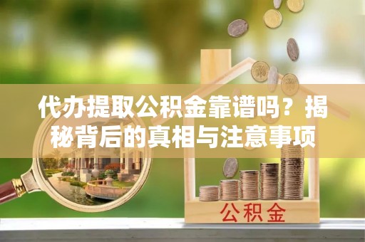 睢县代办提取公积金靠谱吗？揭秘背后的真相与注意事项