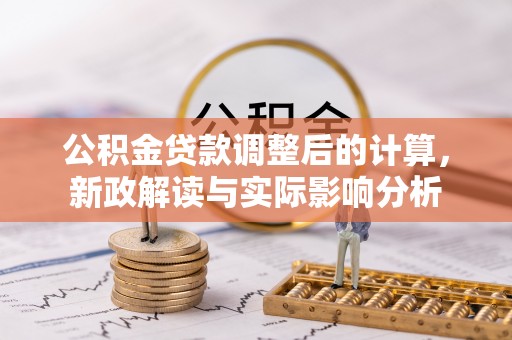 睢县公积金贷款调整后的计算，新政解读与实际影响分析