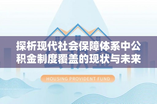 睢县探析现代社会保障体系中公积金制度覆盖的现状与未来