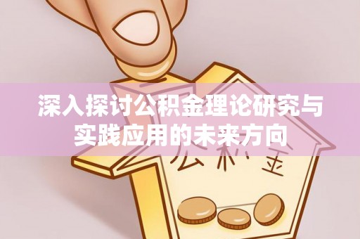 睢县深入探讨公积金理论研究与实践应用的未来方向