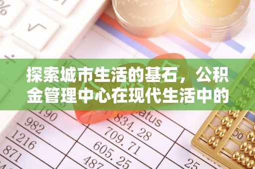 睢县探索城市生活的基石，公积金管理中心在现代生活中的重要角色