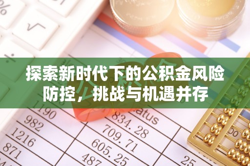 睢县探索新时代下的公积金风险防控，挑战与机遇并存
