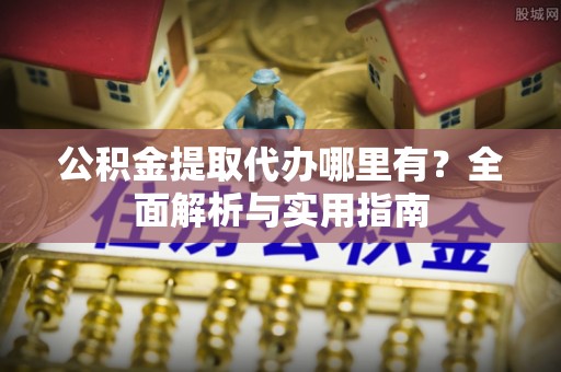 睢县公积金提取代办哪里有？全面解析与实用指南
