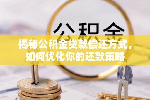 睢县揭秘公积金贷款偿还方式，如何优化你的还款策略