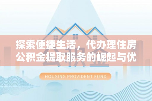 睢县探索便捷生活，代办理住房公积金提取服务的崛起与优势