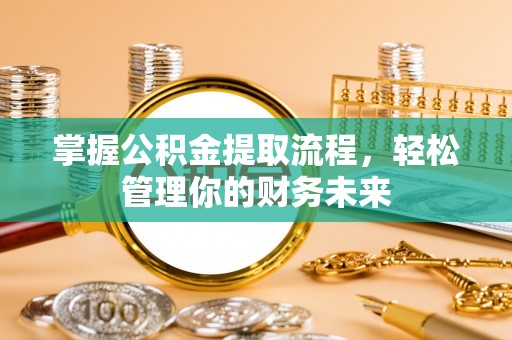 睢县掌握公积金提取流程，轻松管理你的财务未来
