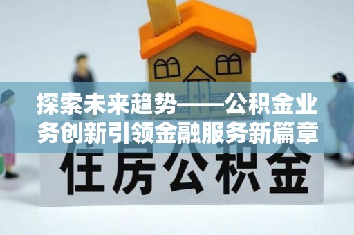 睢县探索未来趋势——公积金业务创新引领金融服务新篇章